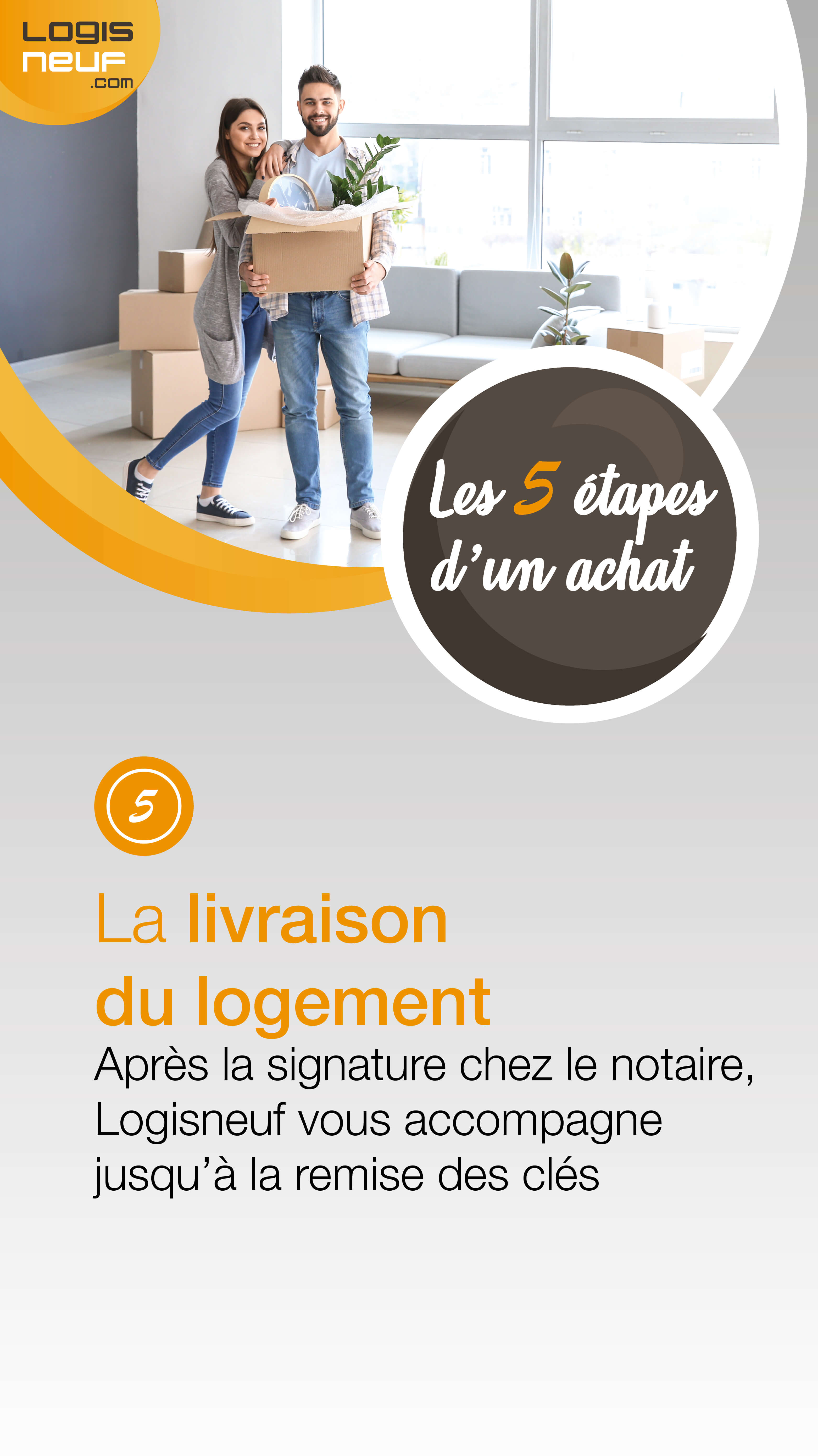 Étape 5 : La livraison du logement. Après la signature chez le notaire, Logisneuf vous accompagne jusqu'à la remise des clés.